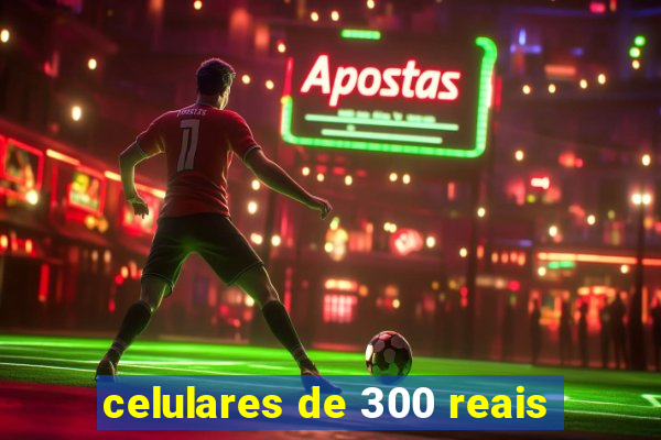 celulares de 300 reais